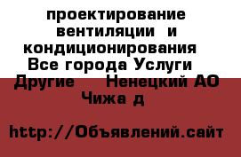 проектирование вентиляции  и кондиционирования - Все города Услуги » Другие   . Ненецкий АО,Чижа д.